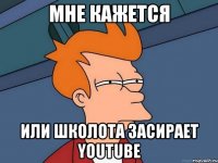 Мне кажется Или школота засирает YouTube