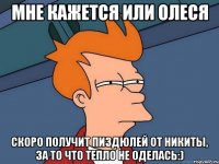 Мне кажется или Олеся скоро получит пиздюлей от Никиты, за то что тепло не оделась:)