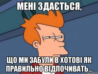 Мені здається, Що ми забули в Хотові як правильно відпочивать...