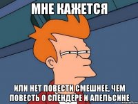 Мне кажется Или нет повести смешнее, чем повесть о Слендере и апельсине