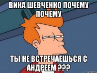 Вика Шевченко почему почему ТЫ НЕ ВСТРЕЧАЕШЬСЯ С Андреем ???