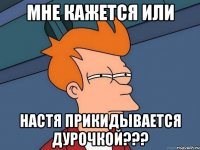 мне кажется или настя прикидывается дурочкой???