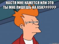 Настя мне кажется или это ты мне пишешь на ask?????? 