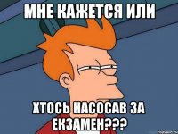 мне кажется или хтось насосав за екзамен???