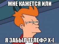 мне кажется или я забыл телеф? x-(