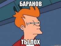 Баранов ТЫ ЛОХ