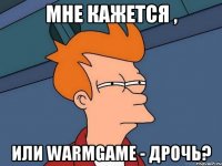 мне кажется , или WarmGame - Дрочь?