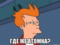  Где же атомка?