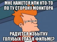 мне кажется,или кто-то по ту сторону монитора радуется избытку голубых глаз в фильме?