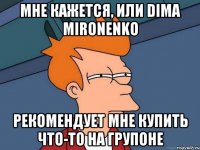 Мне кажется, или Dima Mironenko рекомендует мне купить что-то на Групоне