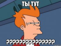 Ты тут ???????????????