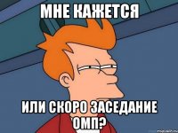 Мне кажется или скоро заседание ОМП?