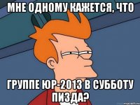 Мне одному кажется, что группе ЮР-2013 в субботу пизда?