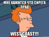 МНЕ КАЖИТСЯ ЧТО СИРЕГА ПРАВ WEST COAST!!!