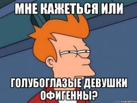 мне кажеться или голубоглазые девушки офигенны?