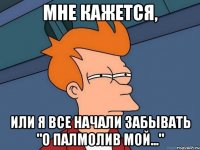 Мне кажется, или я все начали забывать "о палмолив мой..."