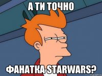 А ти точно фанатка Starwars?