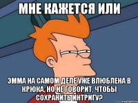 Мне кажется или Эмма на самом деле уже влюблена в Крюка, но не говорит, чтобы сохранить интригу?