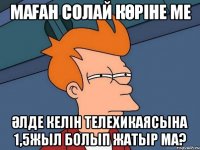 Маған солай көріне ме әлде Келін телехикаясына 1,5жыл болып жатыр мА?