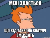 Мені здається що від ТАЗРОНА внатурі змердить