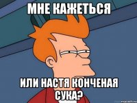 мне кажеться или Настя конченая сука?