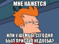 Мне кажется или у шембы сегодня был приступ недоёба?