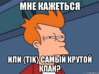 Мне кажеться или {TIK} самый крутой клан?