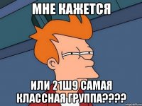 Мне кажется или 21ш9 самая классная группа????