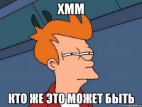 ХММ КТО ЖЕ ЭТО МОЖЕТ БЫТЬ