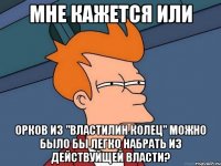 Мне кажется или Орков из "властилин колец" можно было бы легко набрать из действуйщей власти?