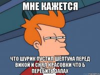 Мне кажется что Шурик пустил шептуна перед Викой и снял красовки что б перебить запах