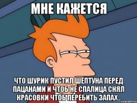 Мне кажется что шурик пустил шептуна перед пацанами и чтоб не спалица снял красовки чтоб перебить запах..