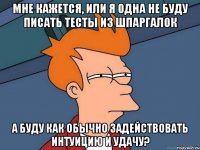 мне кажется, или я одна не буду писать тесты из шпаргалок а буду как обычно задействовать интуицию и удачу?