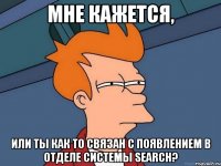 Мне кажется, или ты как то связан с появлением в отделе системы Search?