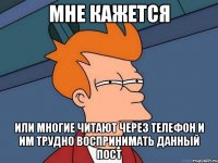 мне кажется или многие читают через телефон и им трудно воспринимать данный пост