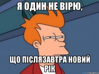 Я один не вірю, що післязавтра Новий Рік