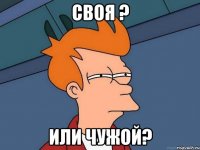 своя ? или чужой?