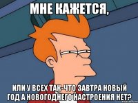 Мне кажется, или у всех так-что завтра Новый год а новогоднего настроения нет?