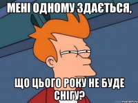 Мені одному здається, що цього року не буде снігу?