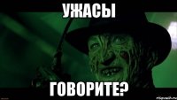 ужасы говорите?