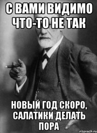 С вами видимо что-то не так Новый год скоро, салатики делать пора