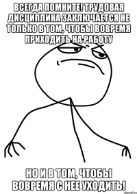 Всегда помните! Трудовая дисциплина заключается не только в том, чтобы вовремя приходить на работу но и в том, чтобы вовремя с нее уходить!