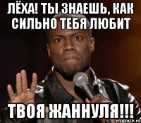 Лёха! Ты знаешь, как сильно тебя любит твоя Жаннуля!!!