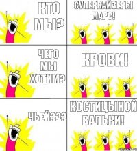 кто мы? супервайзеры Марс! чего мы хотим? крови! чьей??? Костицыной Вальки!