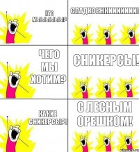 кто мыыыыыы? сладкоежкиииииии! чего мы хотим? сникерсы! какие сникерсы?! с лесным орешком!