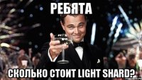 Ребята Сколько стоит light shard?