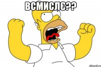 всмислє?? 