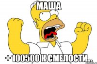 Маша + 100500 к смелости...