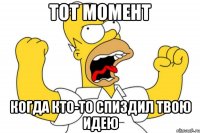 тот момент когда кто-то спиздил твою идею