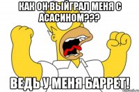 как он выйграл меня с асасином??? ведь у меня баррет!